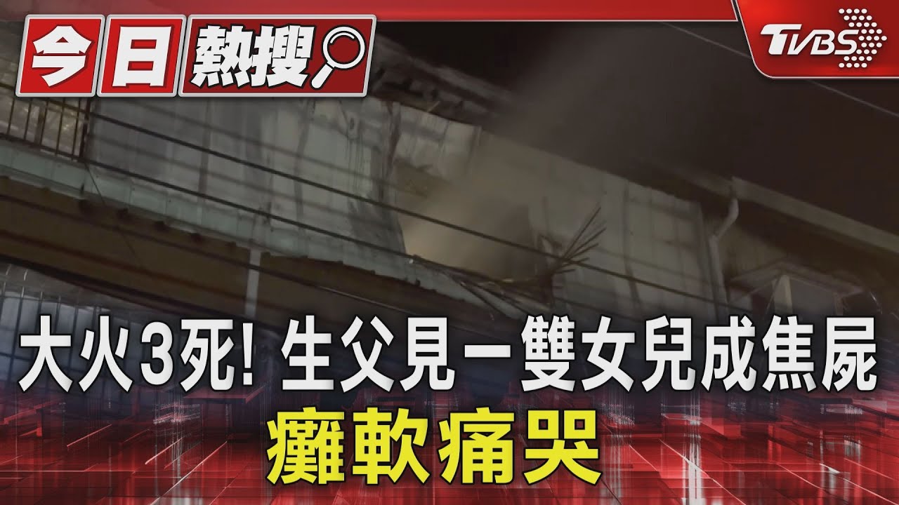 大火3死!生父見一雙女兒成焦屍 癱軟痛哭