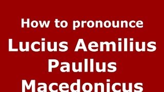 How to pronounce Lucius Aemilius Paullus Macedonicus