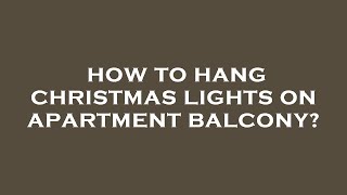 How to hang christmas lights on apartment balcony?
