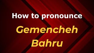 How to pronounce Gemencheh Bahru