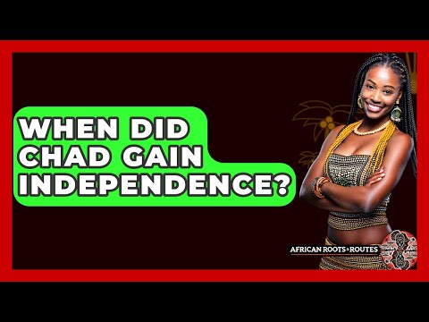 When Did Chad Gain Independence? - African Roots And Routes