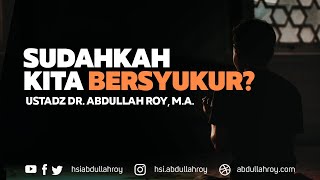Sudahkah Kita Bersyukur? | Ustadz Dr. Abdullah Roy, M.A.
