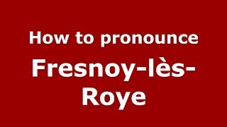 How to pronounce Fresnoy-Lès-Roye
