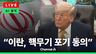 [????라이브를 켜라] 트럼프 이란, 핵무기 포기 동의…합의 가능성 매우 커 / 채널A