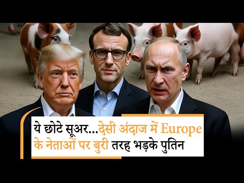 Putin called European Leaders Little Pigs | पुतिन को भयंकर गुस्सा, अमेरिका को भी नहीं छोड़ा
