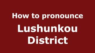 How to pronounce Lushunkou District
