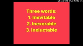 Inevitable | Inexorable || Ineluctable ||| (Differences) PTE  words