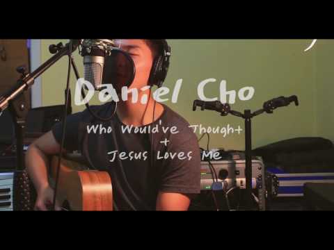 Who Would've Thought + Jesus Loves Me - (Daniel Cho)