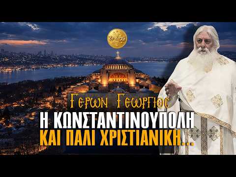 Γέρων Γεώργιος: Η ΚΩΝΣΤΑΝΤΙΝΟΥΠΟΛΗ ΚΑΙ ΠΑΛΙ ΧΡΙΣΤΙΑΝΙΚΗ...