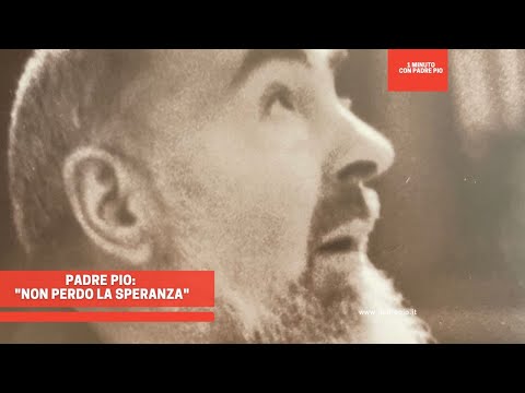 Padre Pio: "Non perdo la speranza"