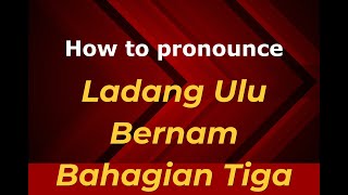 How to pronounce Ladang Ulu Bernam Bahagian Tiga