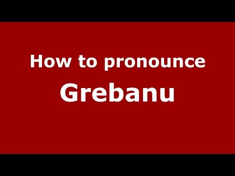 How to pronounce Grebanu (Romanian/Romania)  - PronounceNames.com