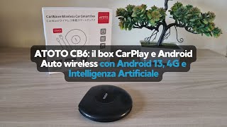 ATOTO CB6: il box CarPlay e Android Auto wireless con Android 13, 4G e Intelligenza Artificiale