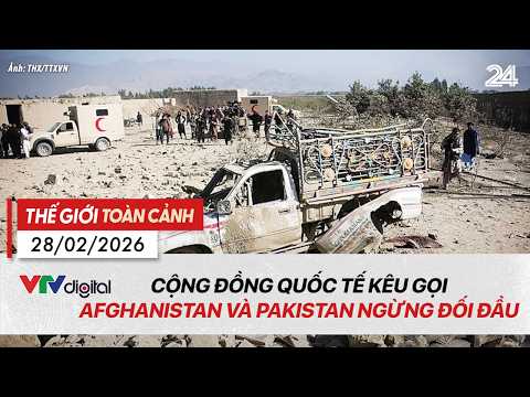 Thế giới toàn cảnh 28/02: Cộng đồng quốc tế kêu gọi Afghanistan và Pakistan ngừng đối đầu | VTV24