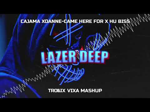 Cajama xoanne-Came Here For X HU Biss-Lazer Deep (Trollix Vixa Mashup)