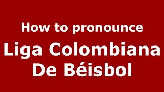 How to pronounce Liga Colombiana De Béisbol