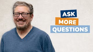 Ask more questions