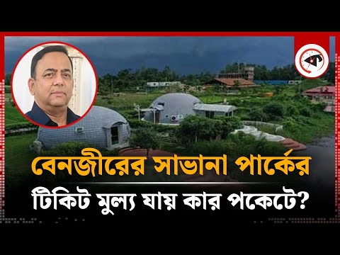 বেনজীরের সাভানা পার্কে ঢুকতে টিকিট লাগে, অর্থ যায় কার পকেটে? | Savannah Park | Benazir Ahmed