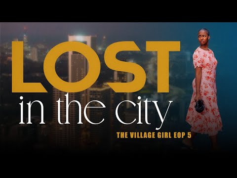 THE VILLAGE GIRL EPISODE 5(lost in the city)