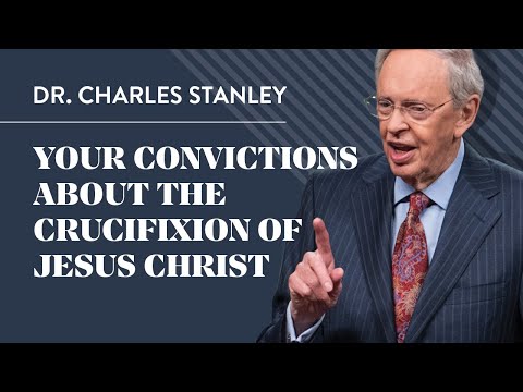 Your Convictions About The Crucifixion Of Jesus Christ – Dr. Charles Stanley
