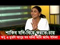 শাকিব খান যদি আপনাকে বিয়ে করতে চায় শ