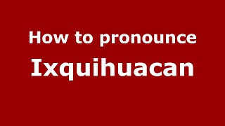 How to pronounce Ixquihuacan