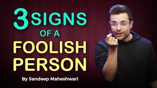 3 Signs of a Foolish Person - By Sandeep Maheshwar