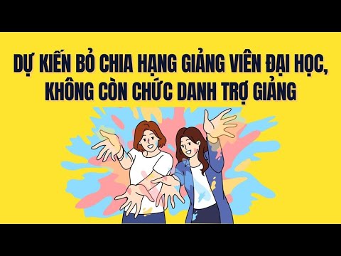 Bỏ chia hạng giảng viên đại học và chức danh trợ giảng theo đề xuất mới