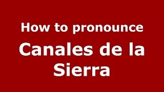 How to pronounce Canales De La Sierra
