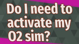 Do I need to activate my O2 sim?