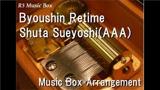 Byoushin Retime/Shuta Sueyoshi(AAA) [Music Box]