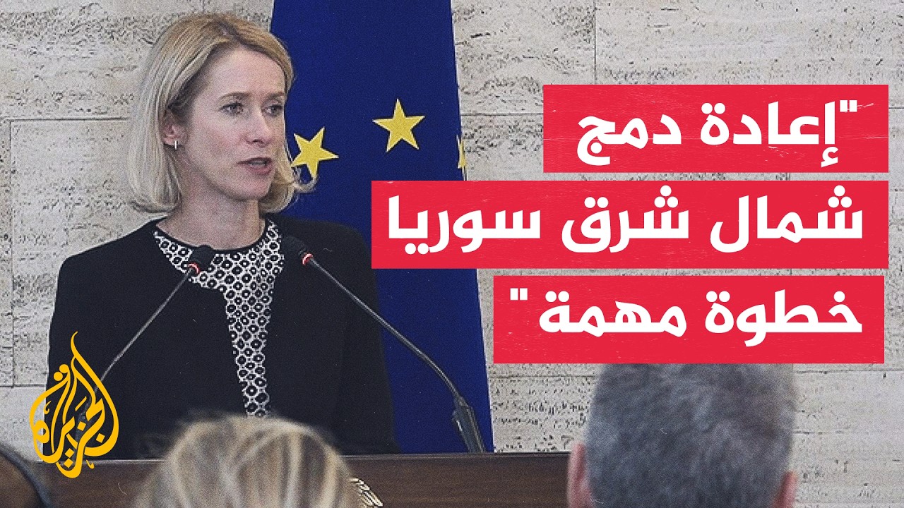 كايا كالاس: أوروبا تستخدم أدواتها السياسية والاقتصادية لمساعدة سوريا