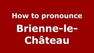 How to pronounce Brienne-Le-Château