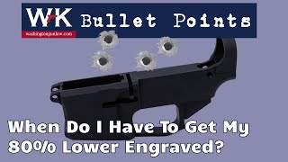 Bullet Points.  When Do I Have to Get My 80% Lower Engraved