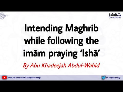 Intending Maghrib while following the imām praying ‘Ishā’ - By Abu Khadeejah Abdul-Wahid