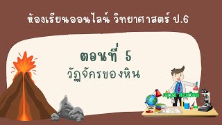 ห้องเรียนออนไลน์ วิทยาศาสตร์ ป.6 || EP.5 วัฏจักรของหิน