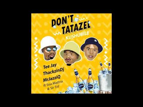 Tee Jay, Mr JazziQ & ThackzinDJ – Don’t Tatazel (Kushubile) ft. Soa mattrix & Sir Trill [Official]