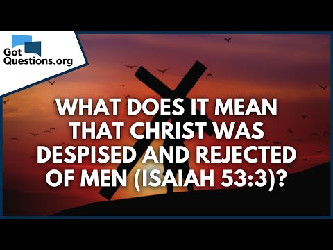 What does it mean that Christ was despised and rejected of men (Isaiah 53:3)? | GotQuestions.org