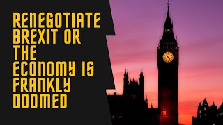 UK economy is doomed without Brexit renegotiation