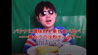 バナナに調味料を乗せ食べ比べ実況！～一番合うのは粉チーズ？～