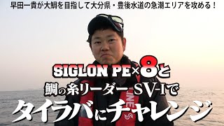 【SIGLON PEx8 ＆ 鯛の糸リーダーSV-I でタイラバ！】早田一貴が狙う豊後水道の桜鯛！