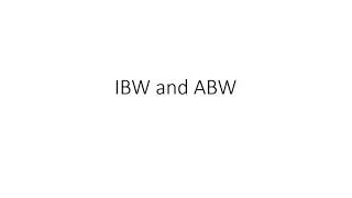 Ideal body weight (IBW) & adjusted or dosing body weight (ABW or DBW)