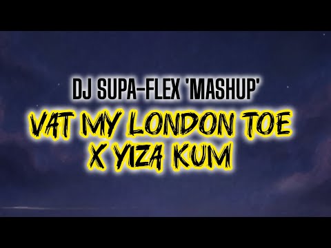 Vat My London Toe x Yiza Kum (MashUp) - DJ Supa-Flex.
