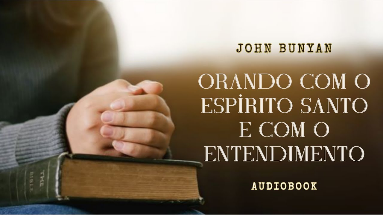 Orando com o Espírito Santo e com o entendimento - John Bunyan