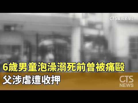 6歲男童泡澡溺死前曾被痛毆　父涉虐遭收押
