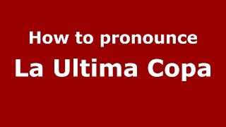 How to pronounce La Ultima Copa