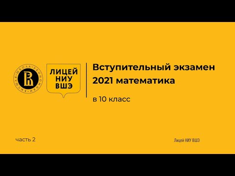 Вступительный экзамен лицей НИУ ВШЭ 2021 математика. Поступление в 10 класс. Разбор задач. Часть 2. Вступительный экзамен лицей НИУ ВШЭ 2021 математика. Поступление в 10 класс. Разбор задач. Часть 2.