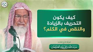 كيف يكون التحريف بالزيادة و النقص في الكلم؟| الشيخ عبدالله الغنيمان image
