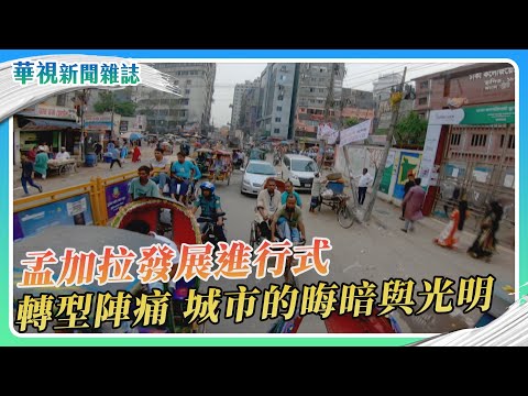 孟加拉轉型進行式 城市的晦暗與光明｜華視新聞雜誌