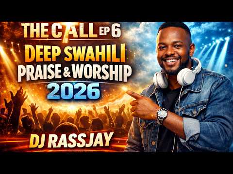 THE CALL EP 6 DEEP SWAHILI PRAISE & WORSHIP MIX 2026 DJ RASSJAY
